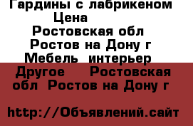 Гардины с лабрикеном › Цена ­ 3 000 - Ростовская обл., Ростов-на-Дону г. Мебель, интерьер » Другое   . Ростовская обл.,Ростов-на-Дону г.